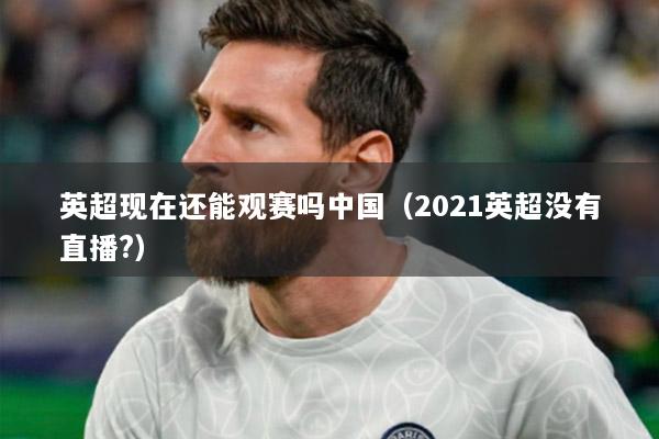 英超現(xiàn)在還能觀賽嗎中國（2021英超沒有直播?）