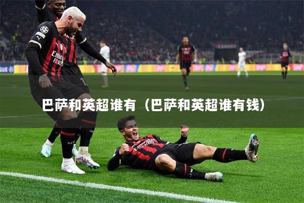 巴薩和英超誰有（巴薩和英超誰有錢）