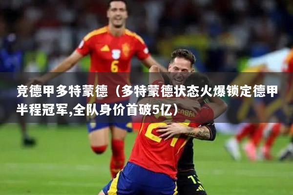 競德甲多特蒙德（多特蒙德狀態(tài)火爆鎖定德甲半程冠軍,全隊身價首破5億）