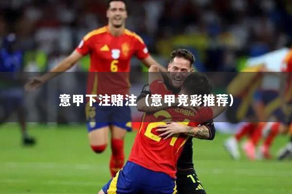 意甲下注賭注（意甲競彩推薦）